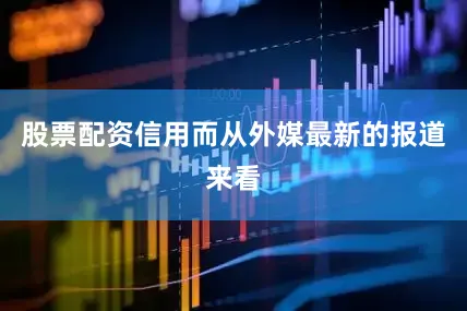 股票配资信用而从外媒最新的报道来看