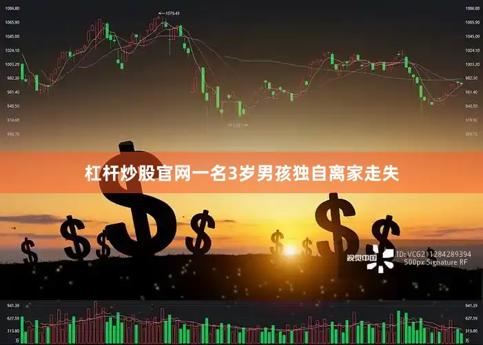 杠杆炒股官网一名3岁男孩独自离家走失