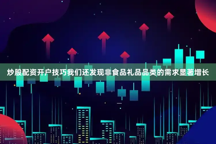 炒股配资开户技巧我们还发现非食品礼品品类的需求显著增长