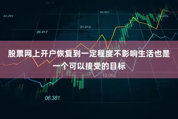 股票网上开户恢复到一定程度不影响生活也是一个可以接受的目标