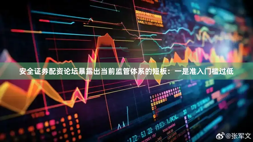 安全证券配资论坛暴露出当前监管体系的短板：一是准入门槛过低