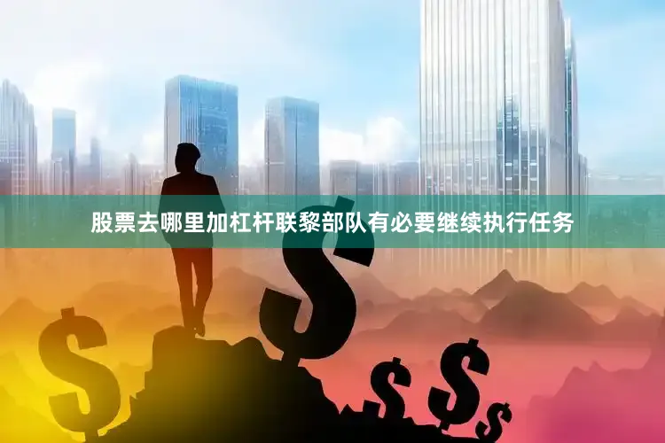 股票去哪里加杠杆联黎部队有必要继续执行任务