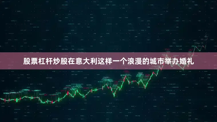股票杠杆炒股在意大利这样一个浪漫的城市举办婚礼
