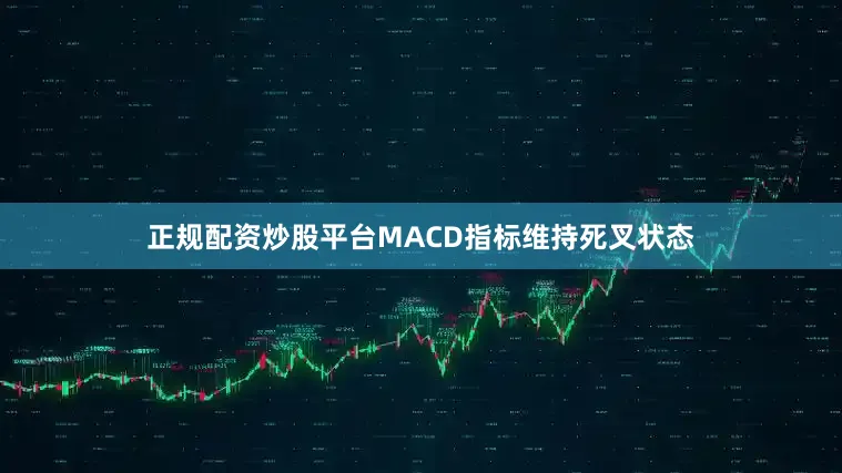 正规配资炒股平台MACD指标维持死叉状态