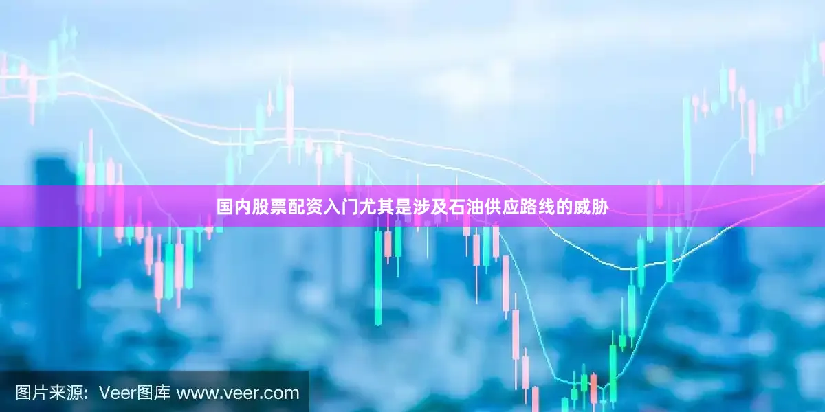 国内股票配资入门尤其是涉及石油供应路线的威胁