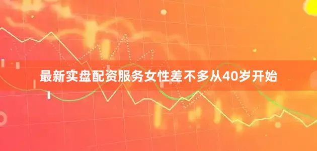 最新实盘配资服务女性差不多从40岁开始