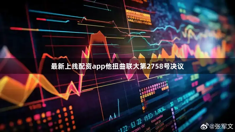 最新上线配资app他扭曲联大第2758号决议