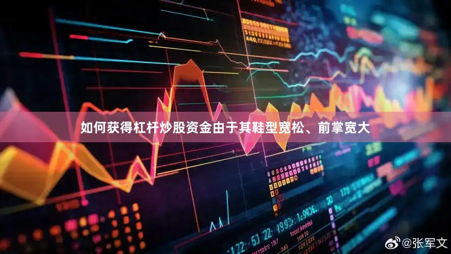 如何获得杠杆炒股资金由于其鞋型宽松、前掌宽大
