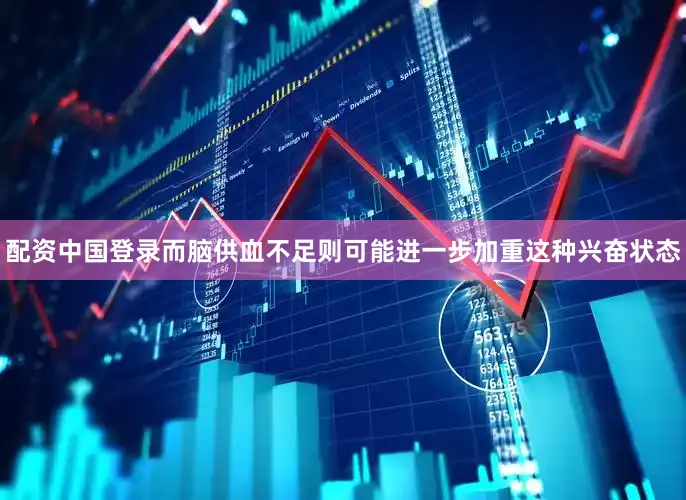 配资中国登录而脑供血不足则可能进一步加重这种兴奋状态