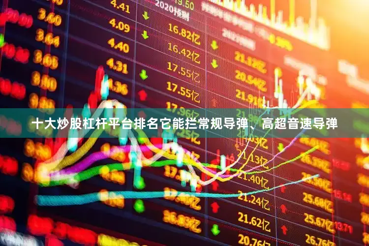十大炒股杠杆平台排名它能拦常规导弹、高超音速导弹