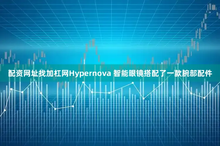 配资网址找加杠网Hypernova 智能眼镜搭配了一款腕部配件