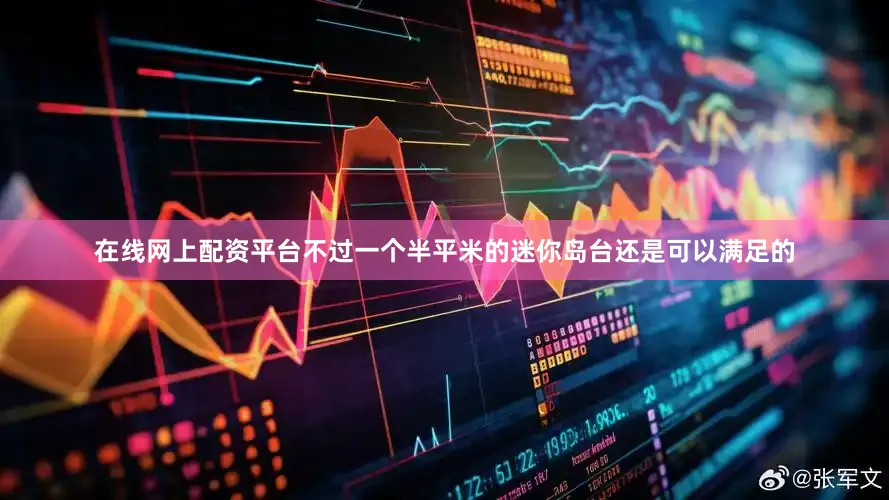 在线网上配资平台不过一个半平米的迷你岛台还是可以满足的