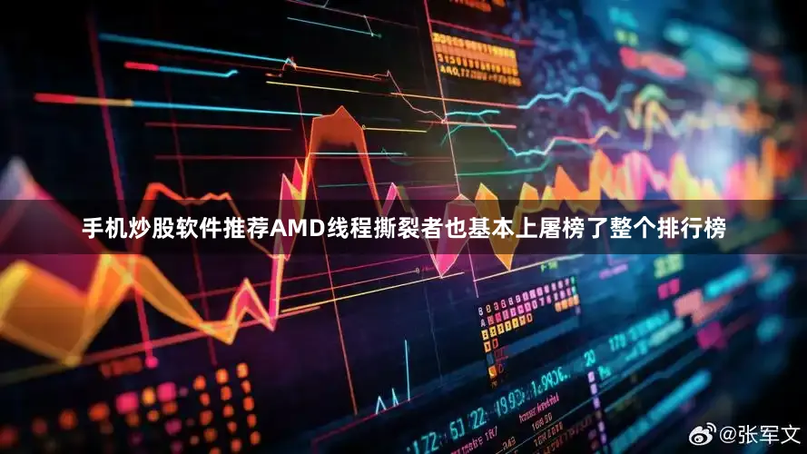 手机炒股软件推荐AMD线程撕裂者也基本上屠榜了整个排行榜