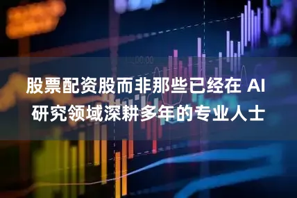 股票配资股而非那些已经在 AI 研究领域深耕多年的专业人士