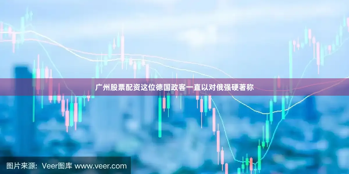 广州股票配资这位德国政客一直以对俄强硬著称