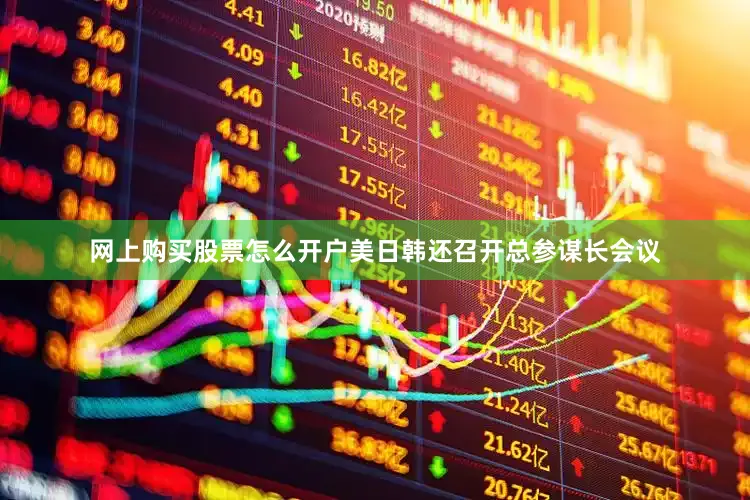 网上购买股票怎么开户美日韩还召开总参谋长会议