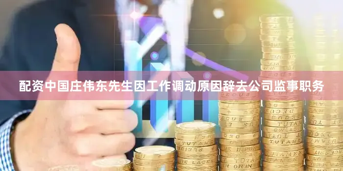 配资中国庄伟东先生因工作调动原因辞去公司监事职务