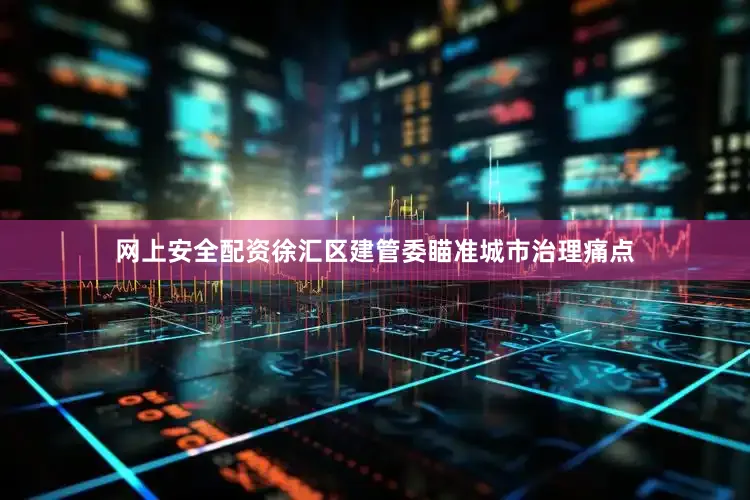 网上安全配资徐汇区建管委瞄准城市治理痛点