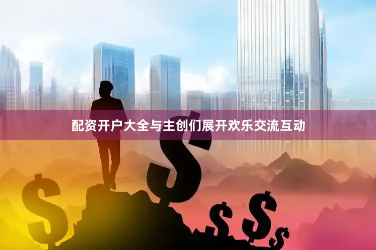 配资开户大全与主创们展开欢乐交流互动