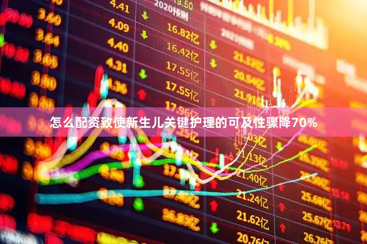 怎么配资致使新生儿关键护理的可及性骤降70%