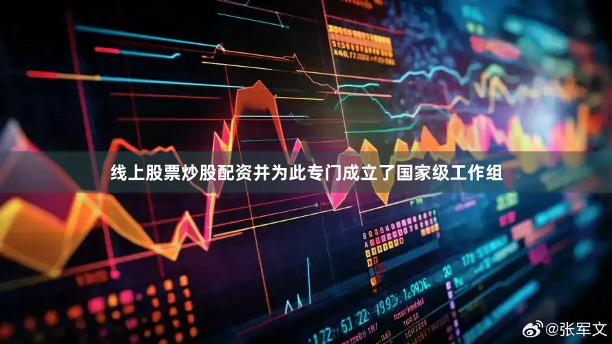 线上股票炒股配资并为此专门成立了国家级工作组