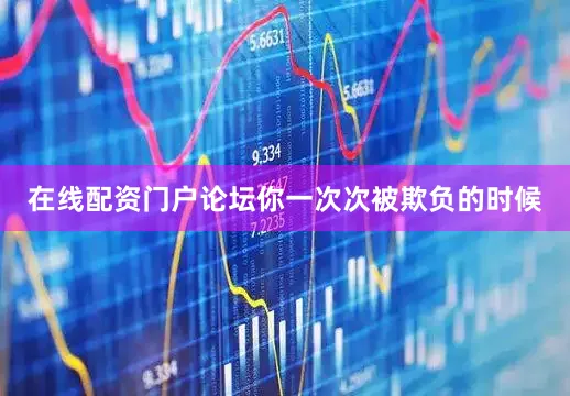 在线配资门户论坛你一次次被欺负的时候