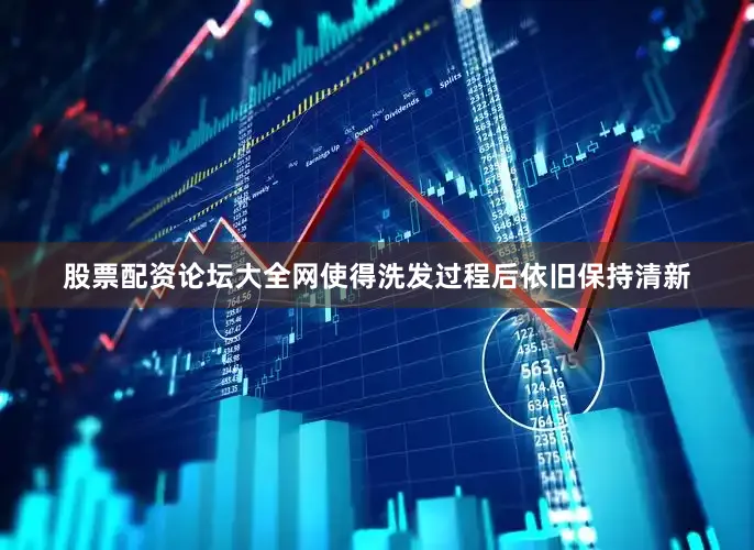 股票配资论坛大全网使得洗发过程后依旧保持清新