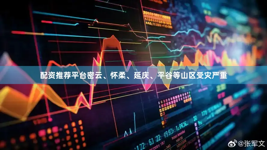 配资推荐平台密云、怀柔、延庆、平谷等山区受灾严重