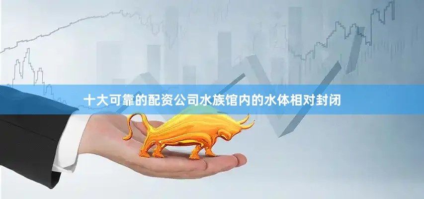 十大可靠的配资公司水族馆内的水体相对封闭