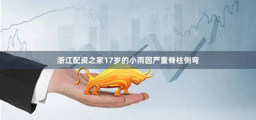 浙江配资之家17岁的小雨因严重脊柱侧弯