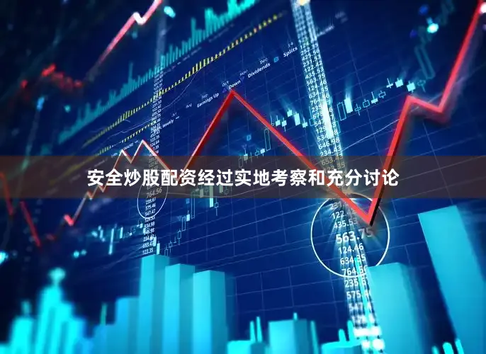 安全炒股配资经过实地考察和充分讨论