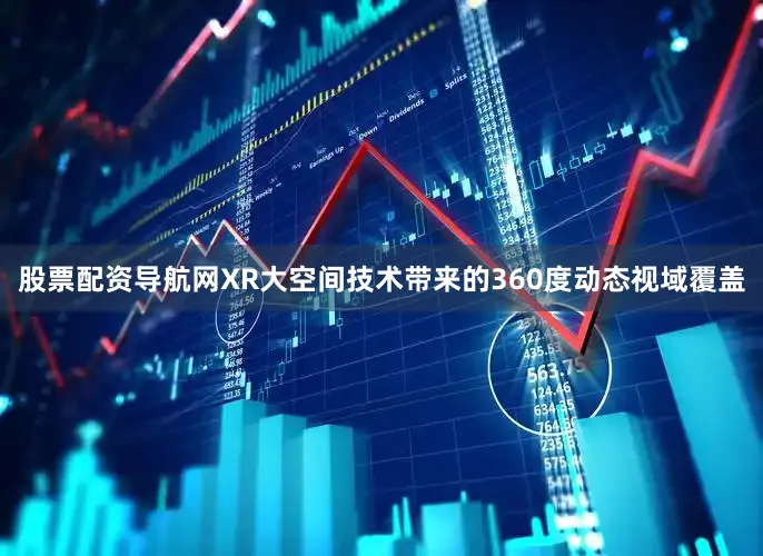 股票配资导航网XR大空间技术带来的360度动态视域覆盖
