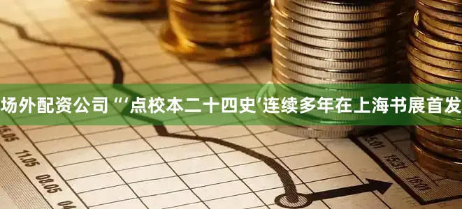 场外配资公司“‘点校本二十四史’连续多年在上海书展首发