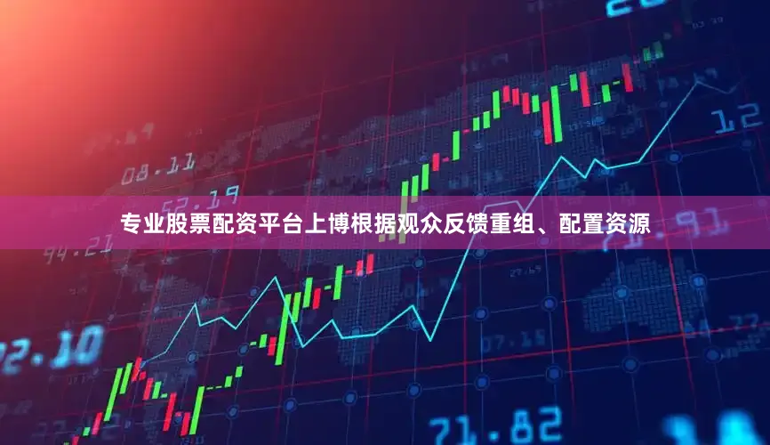 专业股票配资平台上博根据观众反馈重组、配置资源