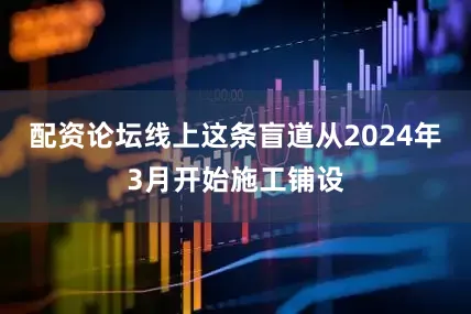 配资论坛线上这条盲道从2024年3月开始施工铺设