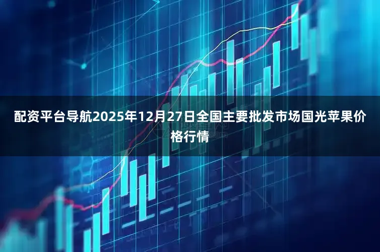 配资平台导航2025年12月27日全国主要批发市场国光苹果价格行情