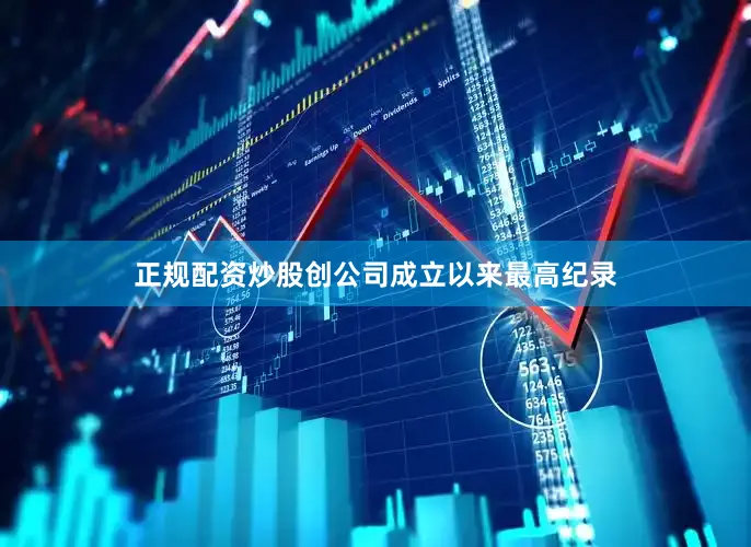 正规配资炒股创公司成立以来最高纪录